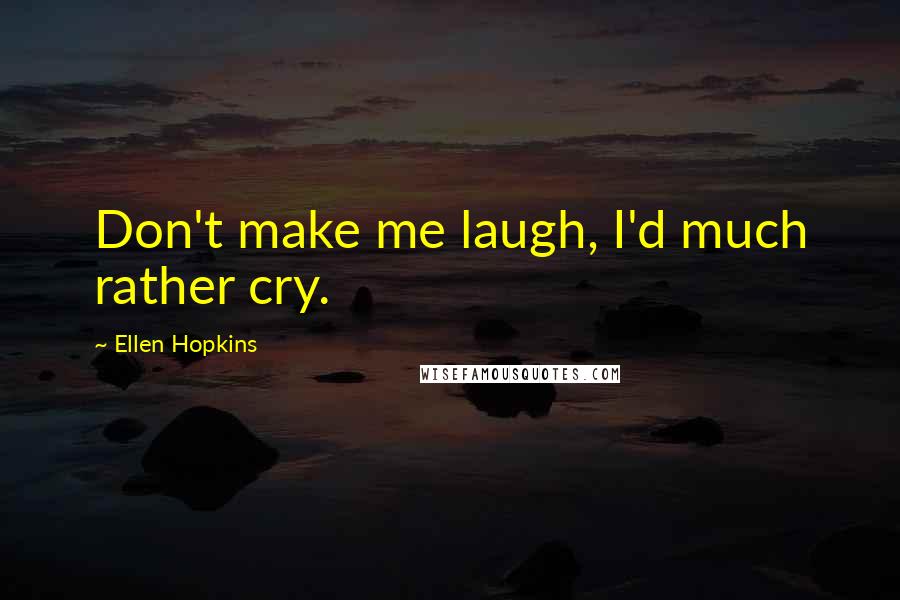 Ellen Hopkins Quotes: Don't make me laugh, I'd much rather cry.