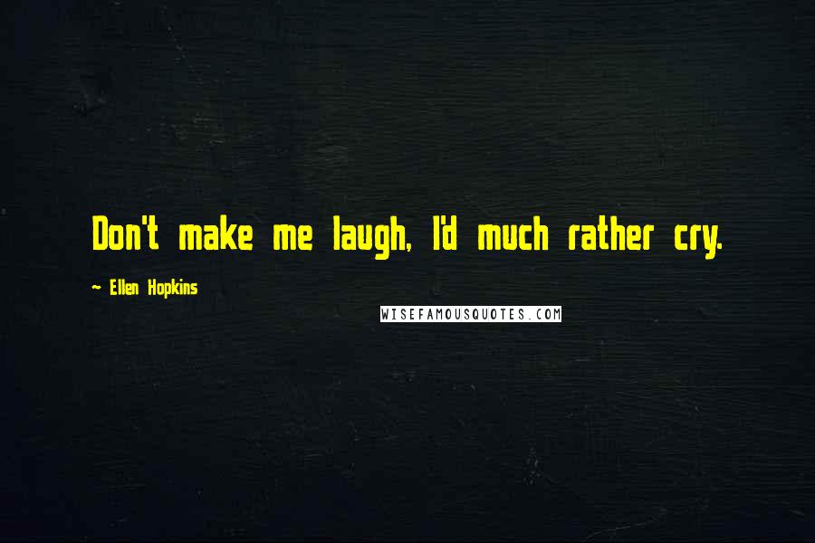 Ellen Hopkins Quotes: Don't make me laugh, I'd much rather cry.