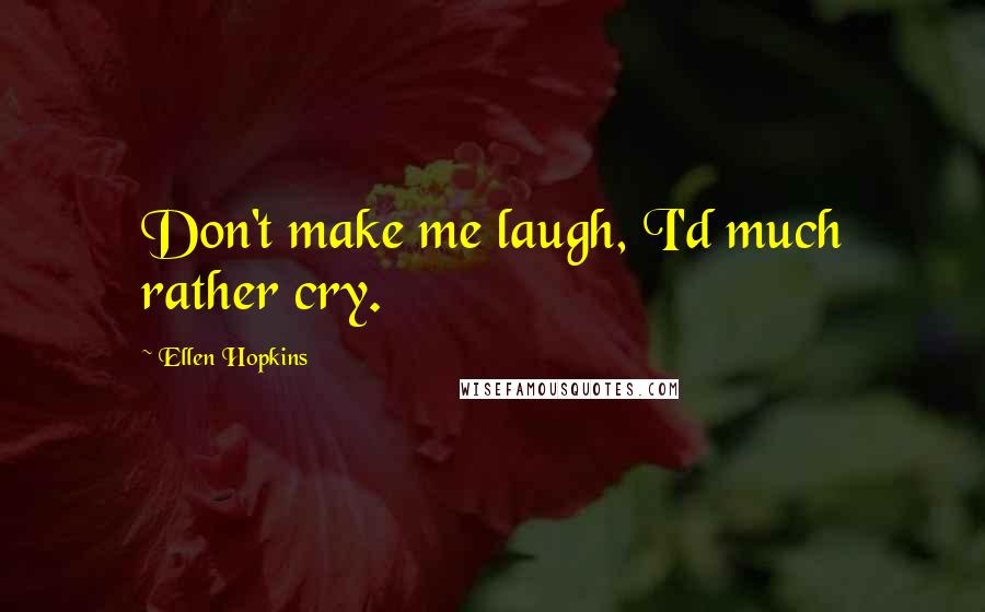 Ellen Hopkins Quotes: Don't make me laugh, I'd much rather cry.