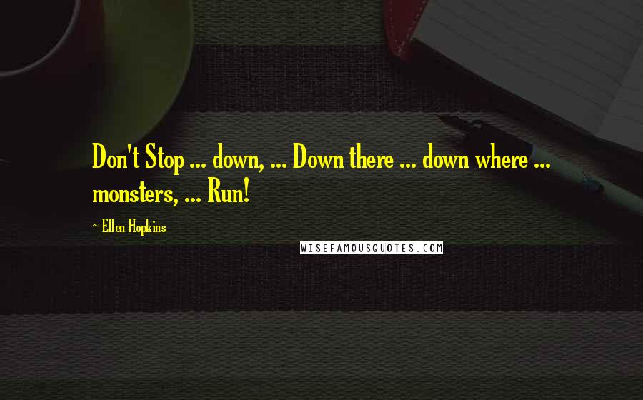 Ellen Hopkins Quotes: Don't Stop ... down, ... Down there ... down where ... monsters, ... Run!