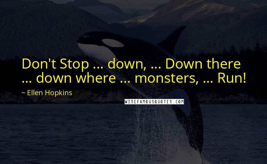Ellen Hopkins Quotes: Don't Stop ... down, ... Down there ... down where ... monsters, ... Run!
