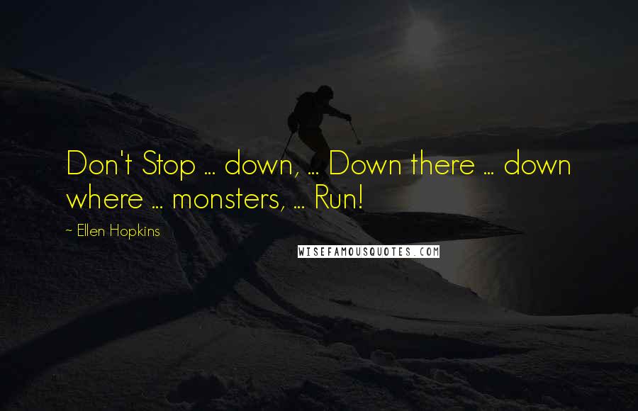 Ellen Hopkins Quotes: Don't Stop ... down, ... Down there ... down where ... monsters, ... Run!
