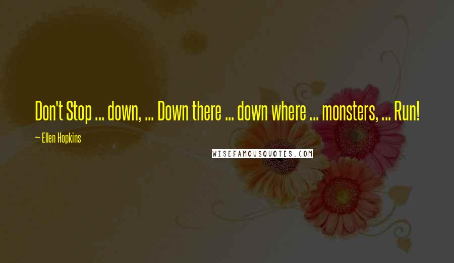 Ellen Hopkins Quotes: Don't Stop ... down, ... Down there ... down where ... monsters, ... Run!