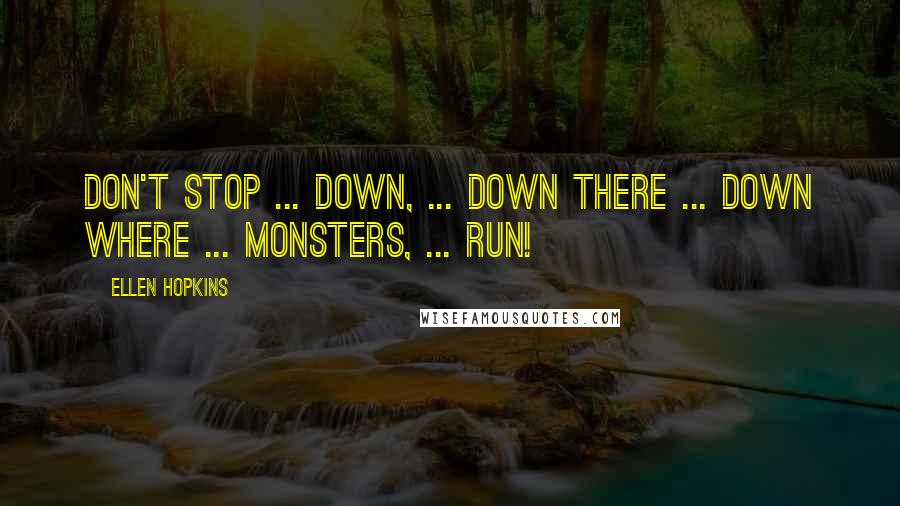 Ellen Hopkins Quotes: Don't Stop ... down, ... Down there ... down where ... monsters, ... Run!