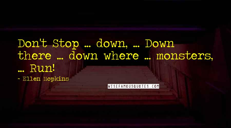Ellen Hopkins Quotes: Don't Stop ... down, ... Down there ... down where ... monsters, ... Run!