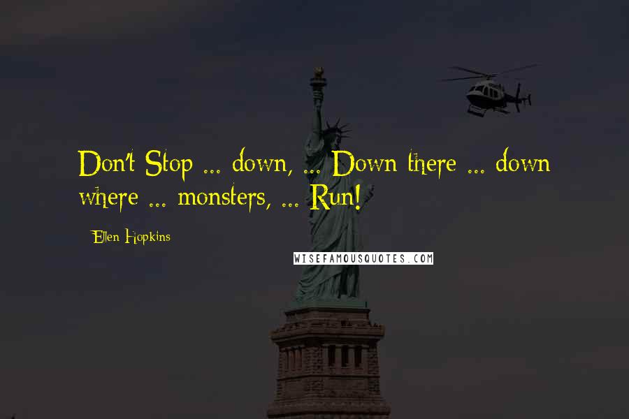 Ellen Hopkins Quotes: Don't Stop ... down, ... Down there ... down where ... monsters, ... Run!
