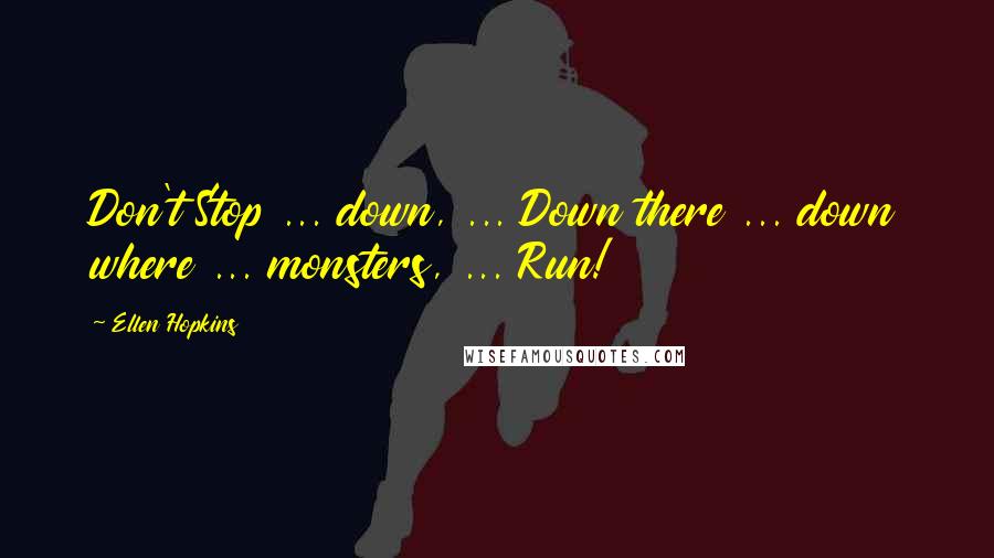 Ellen Hopkins Quotes: Don't Stop ... down, ... Down there ... down where ... monsters, ... Run!