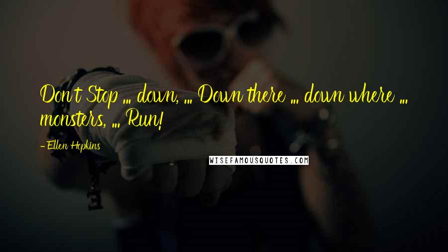 Ellen Hopkins Quotes: Don't Stop ... down, ... Down there ... down where ... monsters, ... Run!