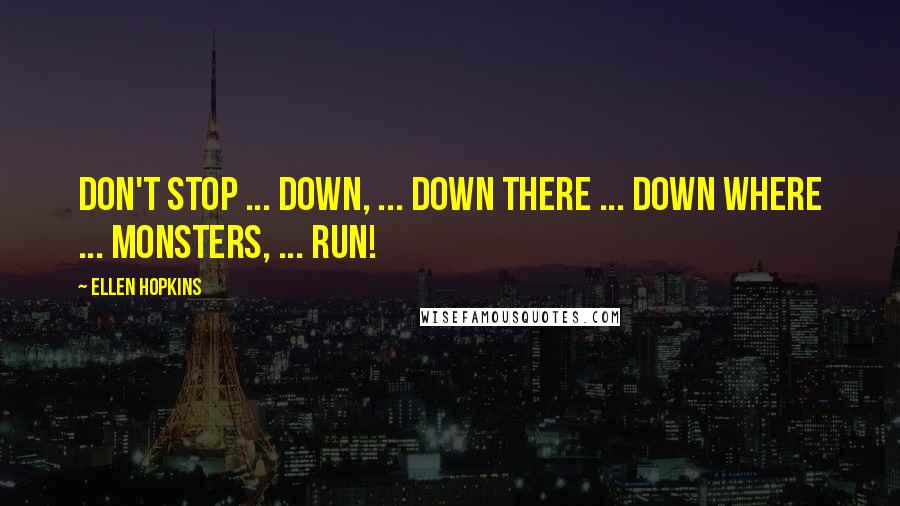 Ellen Hopkins Quotes: Don't Stop ... down, ... Down there ... down where ... monsters, ... Run!