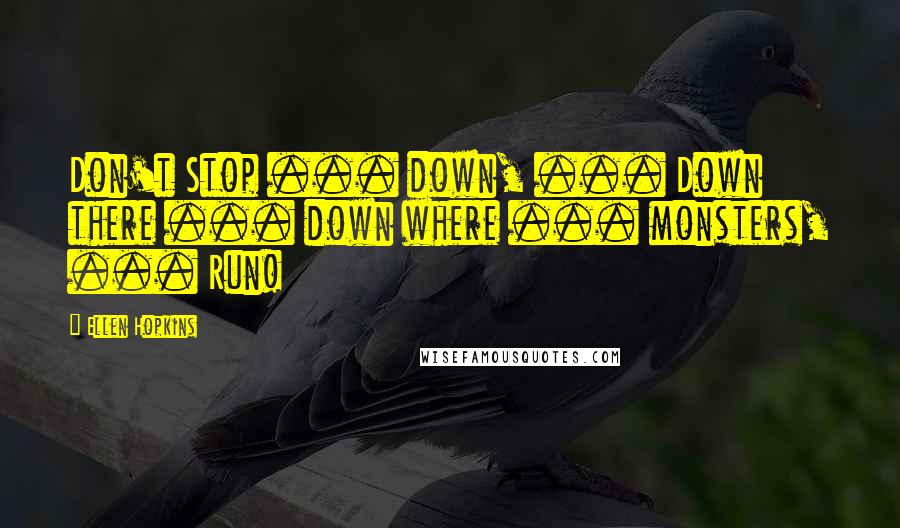 Ellen Hopkins Quotes: Don't Stop ... down, ... Down there ... down where ... monsters, ... Run!