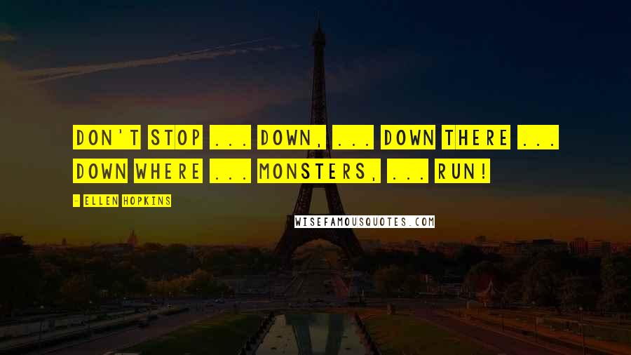 Ellen Hopkins Quotes: Don't Stop ... down, ... Down there ... down where ... monsters, ... Run!