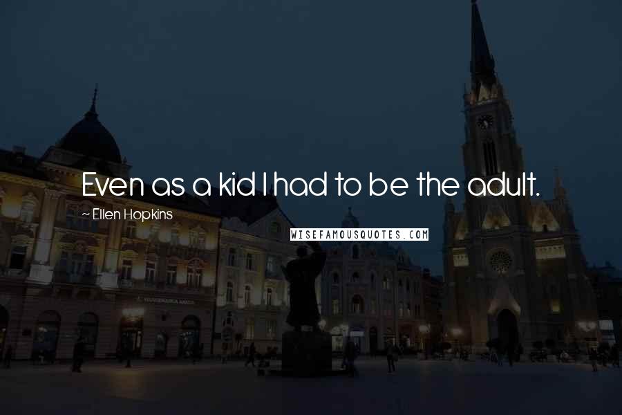 Ellen Hopkins Quotes: Even as a kid I had to be the adult.