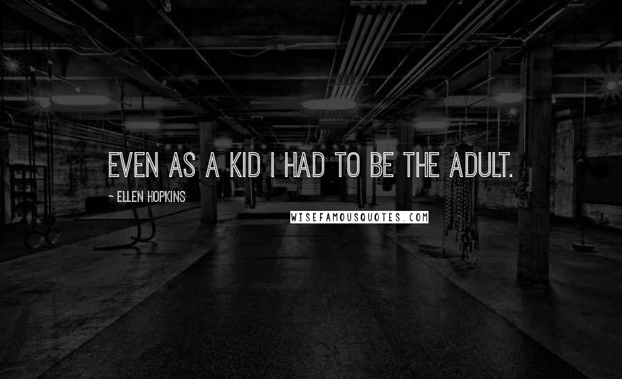 Ellen Hopkins Quotes: Even as a kid I had to be the adult.