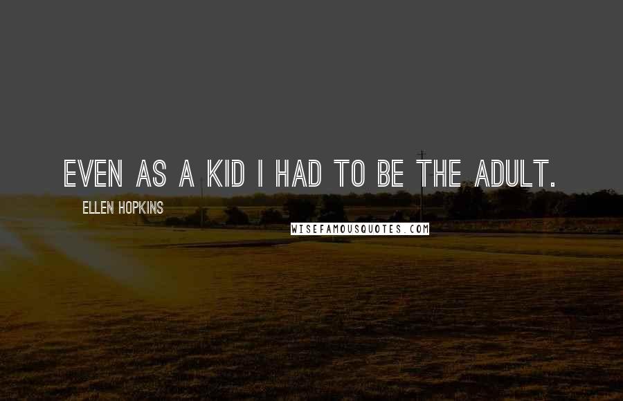 Ellen Hopkins Quotes: Even as a kid I had to be the adult.