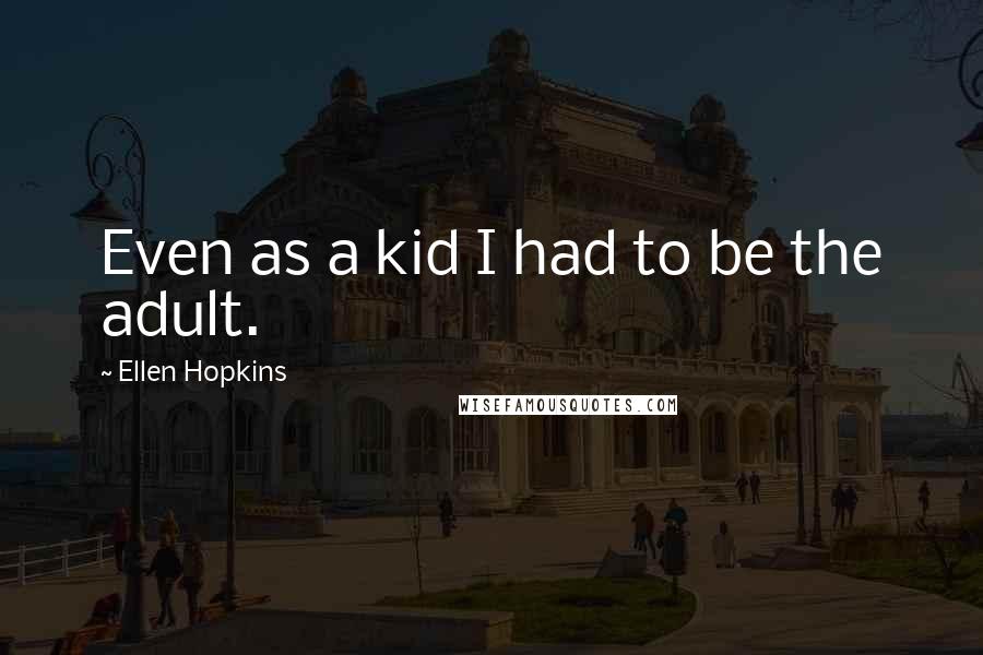 Ellen Hopkins Quotes: Even as a kid I had to be the adult.