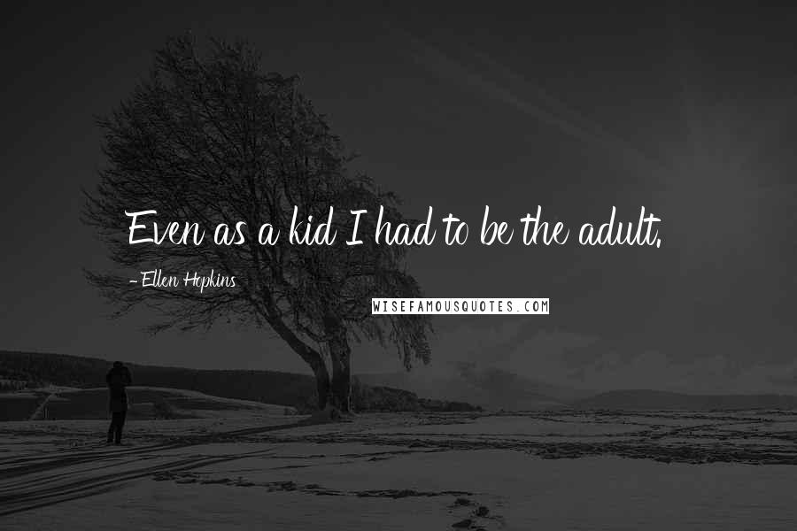 Ellen Hopkins Quotes: Even as a kid I had to be the adult.