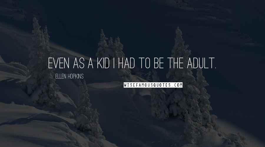 Ellen Hopkins Quotes: Even as a kid I had to be the adult.