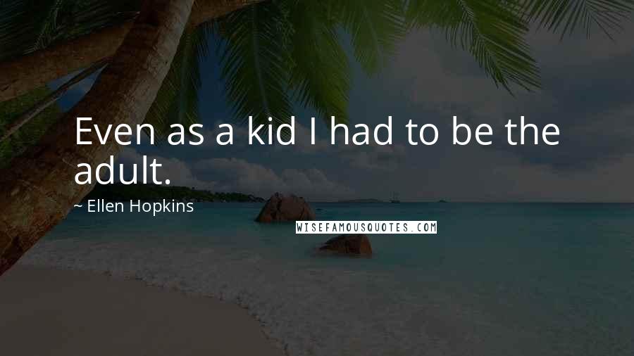 Ellen Hopkins Quotes: Even as a kid I had to be the adult.