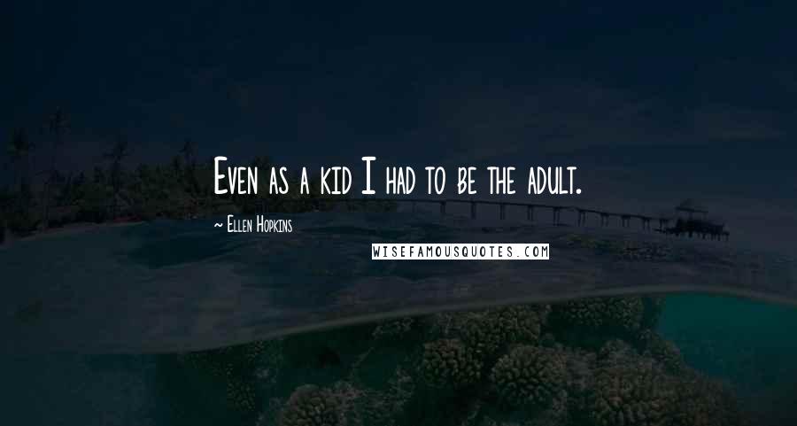 Ellen Hopkins Quotes: Even as a kid I had to be the adult.