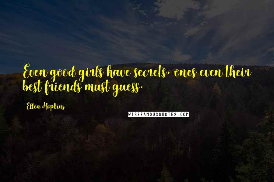 Ellen Hopkins Quotes: Even good girls have secrets, ones even their best friends must guess.