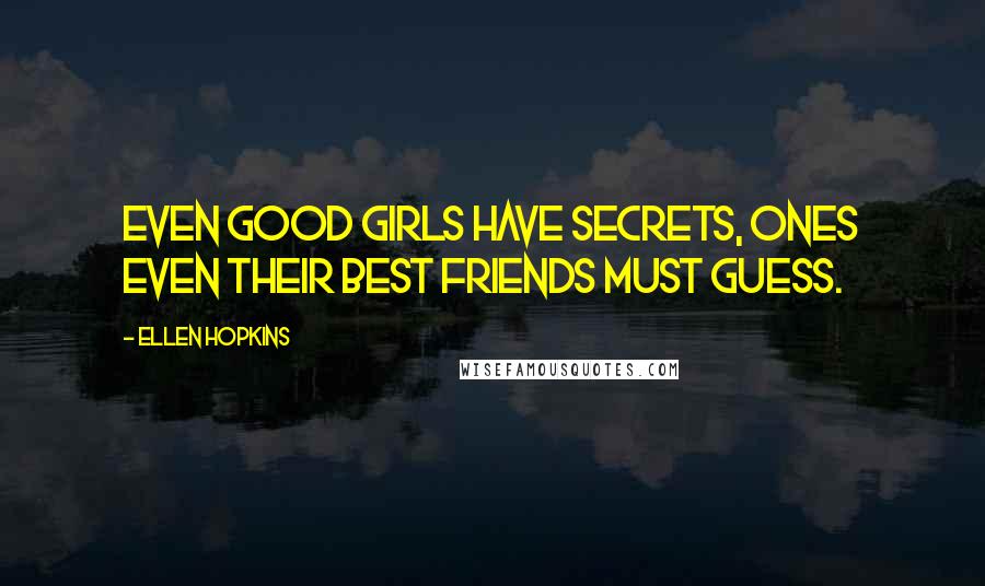 Ellen Hopkins Quotes: Even good girls have secrets, ones even their best friends must guess.