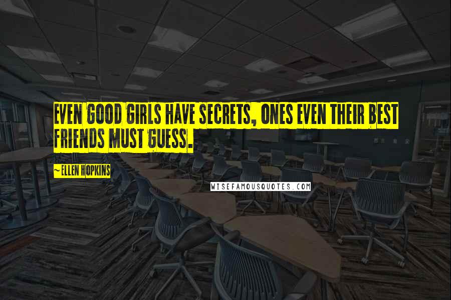 Ellen Hopkins Quotes: Even good girls have secrets, ones even their best friends must guess.