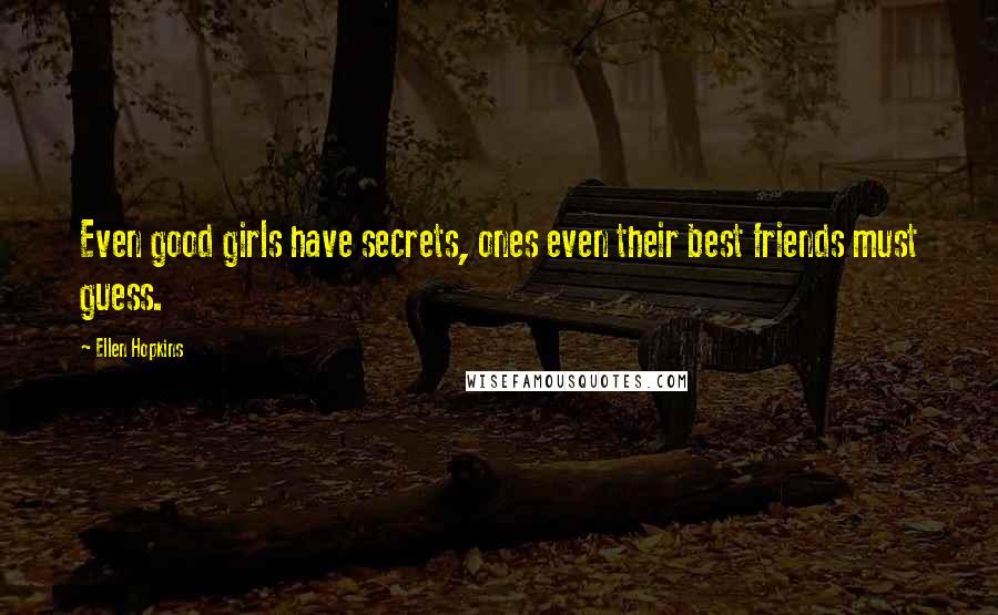 Ellen Hopkins Quotes: Even good girls have secrets, ones even their best friends must guess.