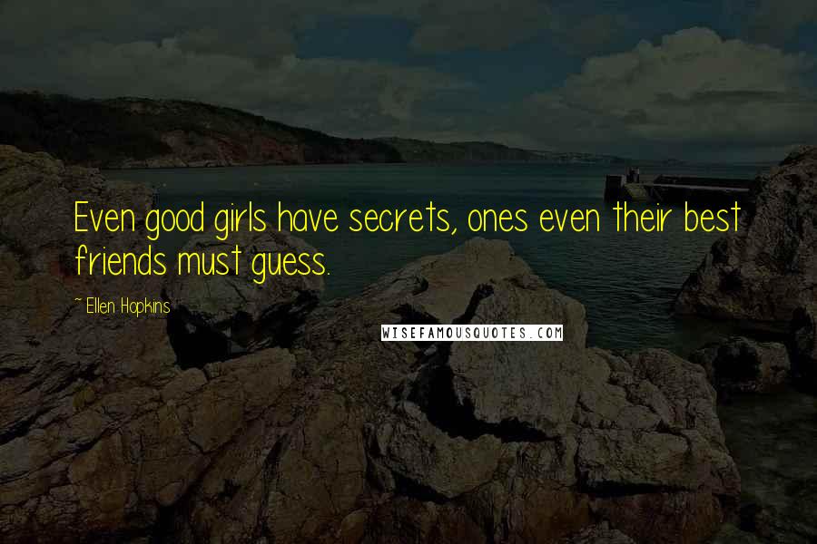 Ellen Hopkins Quotes: Even good girls have secrets, ones even their best friends must guess.