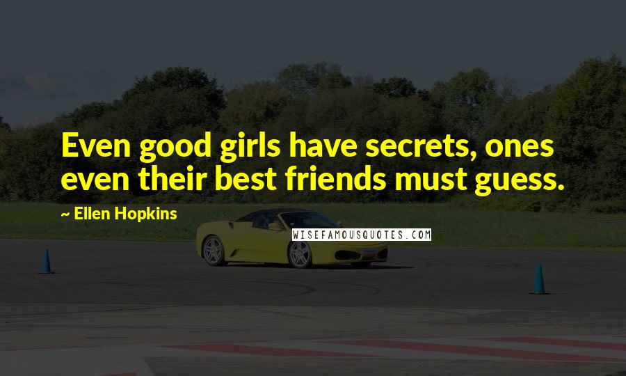 Ellen Hopkins Quotes: Even good girls have secrets, ones even their best friends must guess.