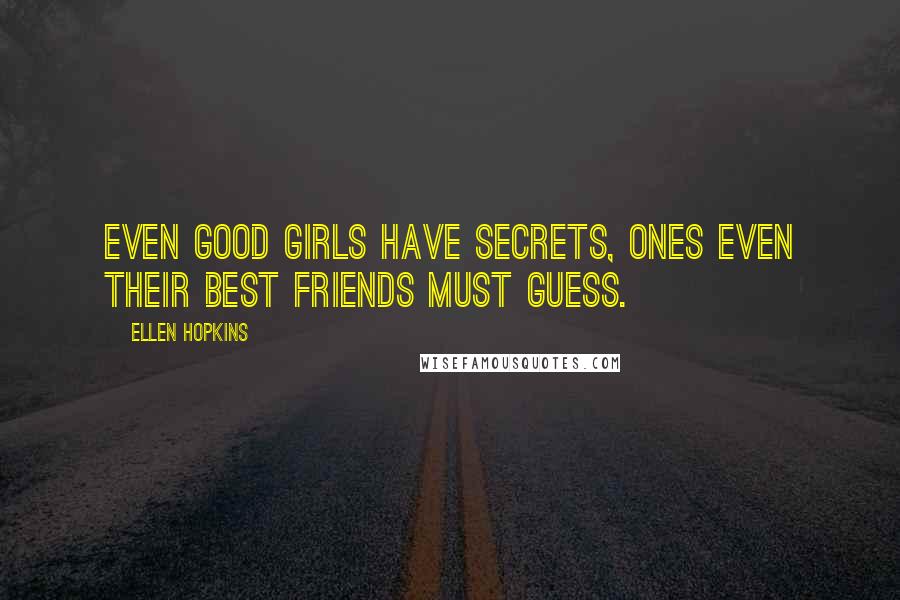 Ellen Hopkins Quotes: Even good girls have secrets, ones even their best friends must guess.