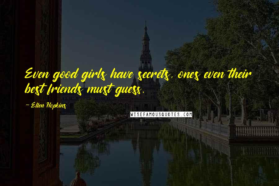 Ellen Hopkins Quotes: Even good girls have secrets, ones even their best friends must guess.