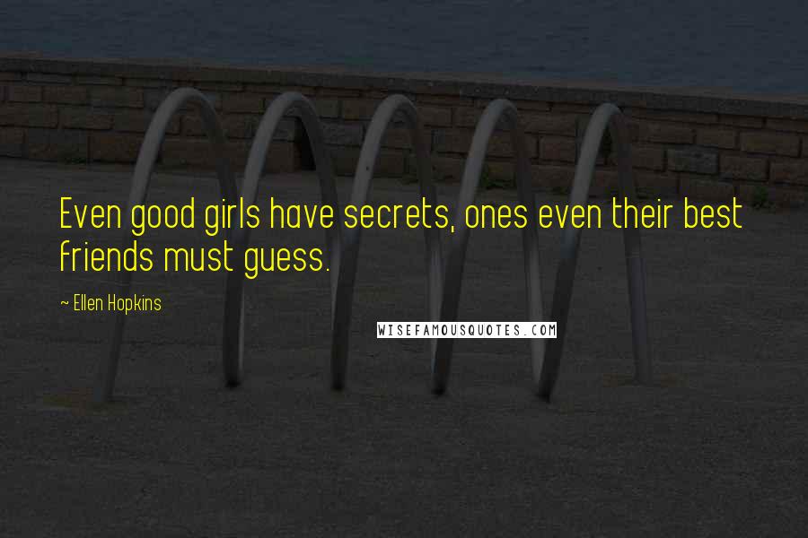 Ellen Hopkins Quotes: Even good girls have secrets, ones even their best friends must guess.