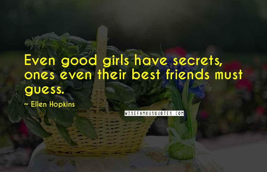 Ellen Hopkins Quotes: Even good girls have secrets, ones even their best friends must guess.