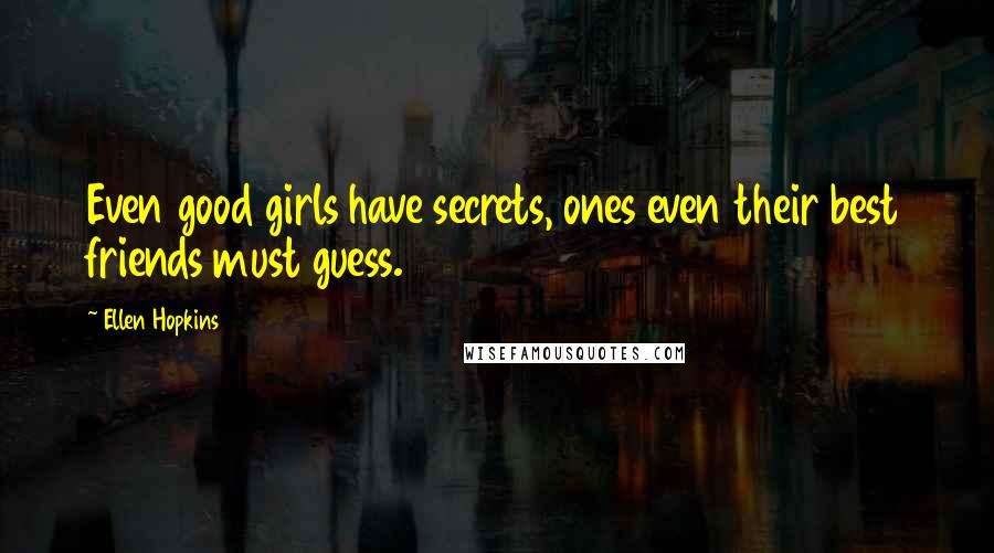 Ellen Hopkins Quotes: Even good girls have secrets, ones even their best friends must guess.