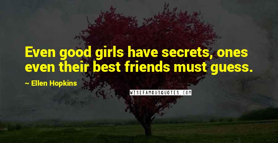 Ellen Hopkins Quotes: Even good girls have secrets, ones even their best friends must guess.