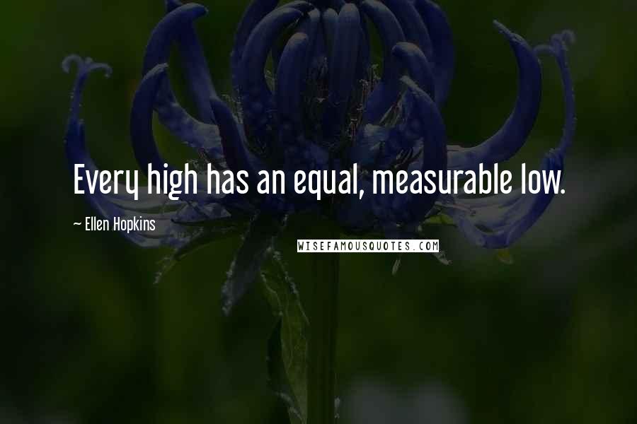 Ellen Hopkins Quotes: Every high has an equal, measurable low.