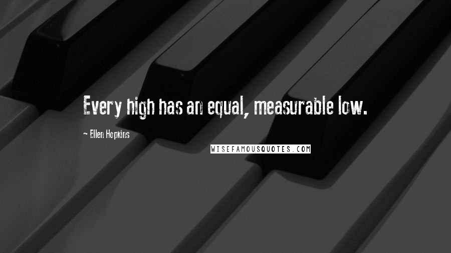 Ellen Hopkins Quotes: Every high has an equal, measurable low.