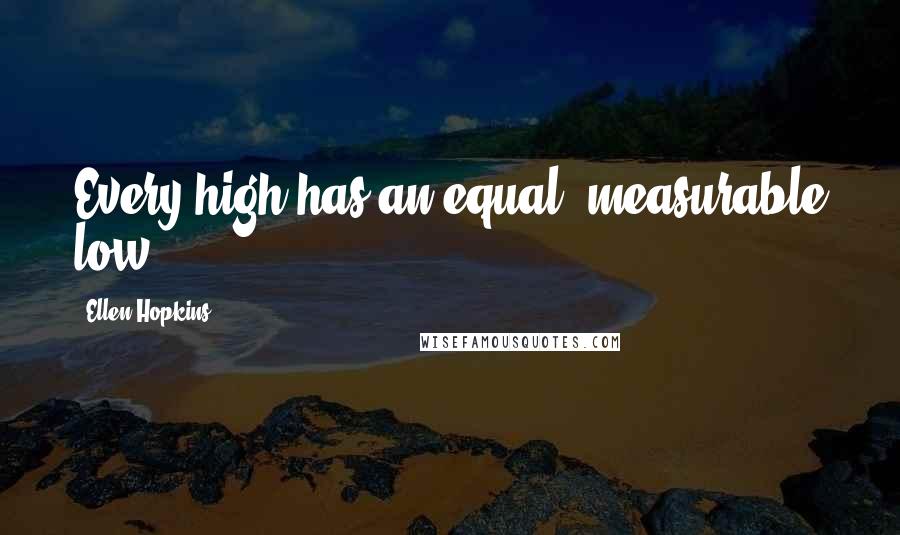 Ellen Hopkins Quotes: Every high has an equal, measurable low.