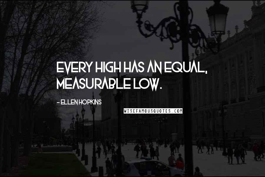 Ellen Hopkins Quotes: Every high has an equal, measurable low.