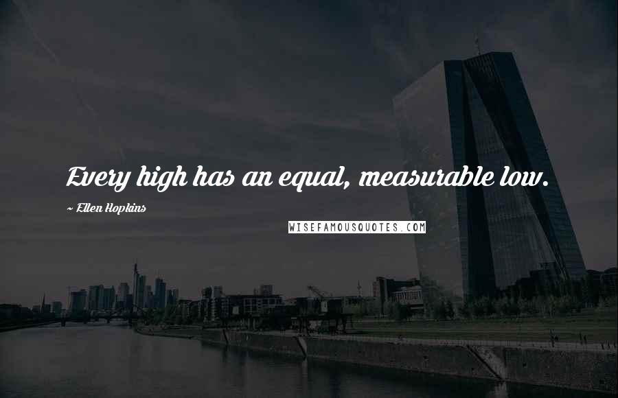 Ellen Hopkins Quotes: Every high has an equal, measurable low.