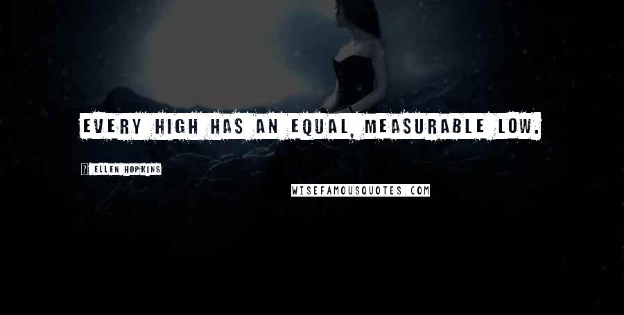 Ellen Hopkins Quotes: Every high has an equal, measurable low.