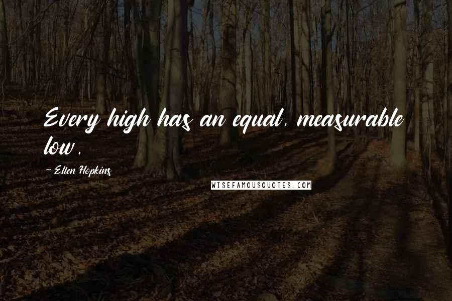 Ellen Hopkins Quotes: Every high has an equal, measurable low.