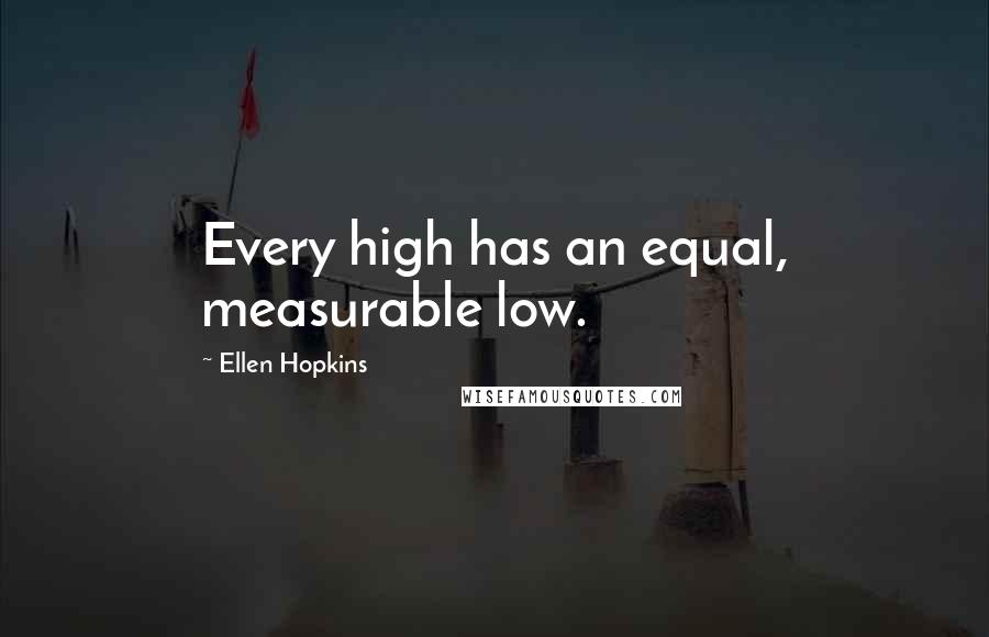 Ellen Hopkins Quotes: Every high has an equal, measurable low.