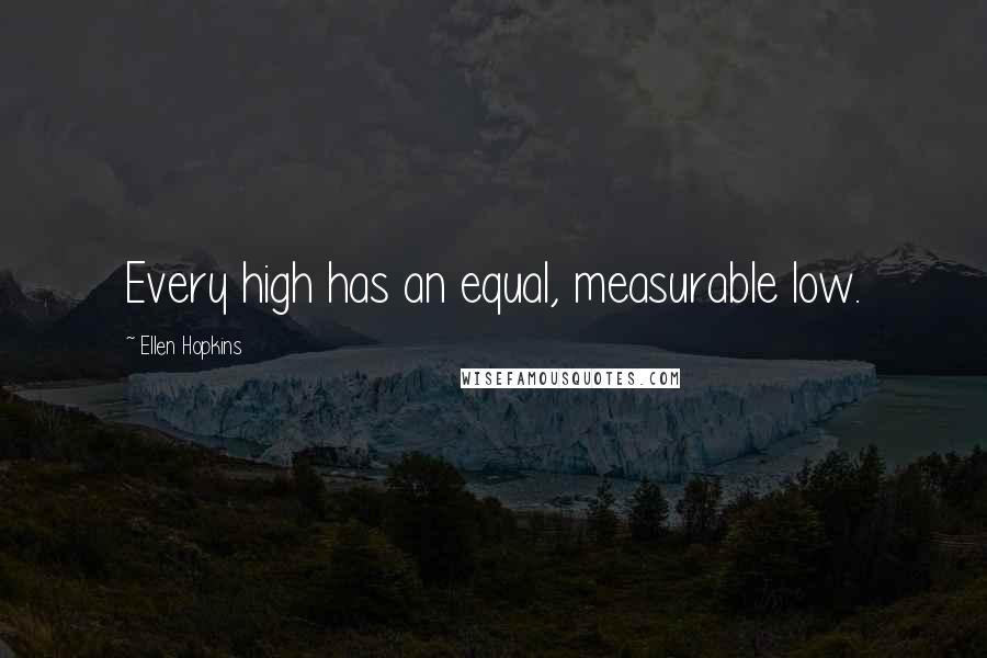 Ellen Hopkins Quotes: Every high has an equal, measurable low.