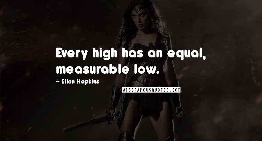 Ellen Hopkins Quotes: Every high has an equal, measurable low.