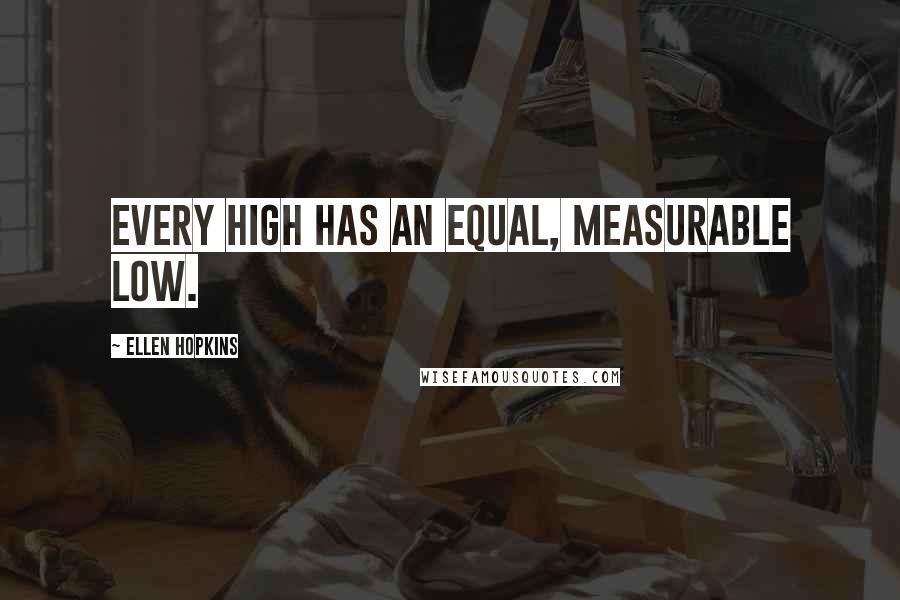 Ellen Hopkins Quotes: Every high has an equal, measurable low.