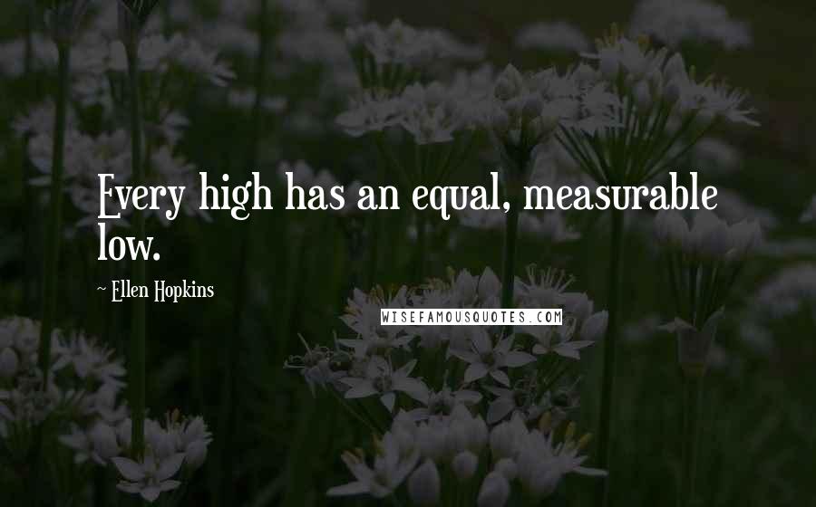 Ellen Hopkins Quotes: Every high has an equal, measurable low.