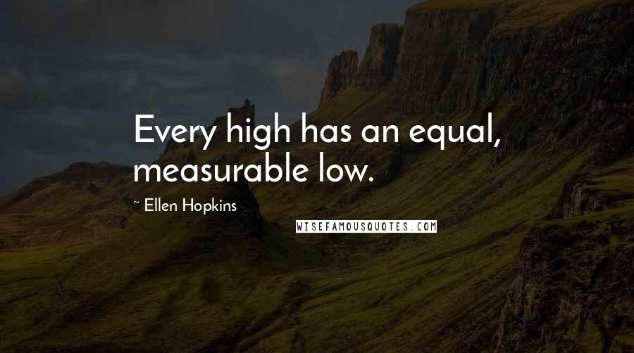 Ellen Hopkins Quotes: Every high has an equal, measurable low.