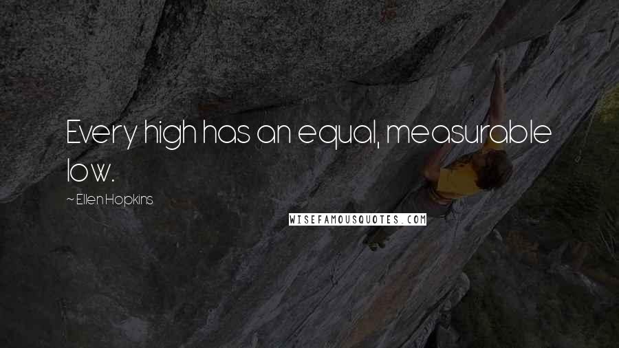 Ellen Hopkins Quotes: Every high has an equal, measurable low.