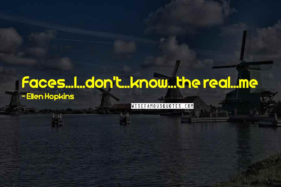 Ellen Hopkins Quotes: Faces...I...don't...know...the real...me